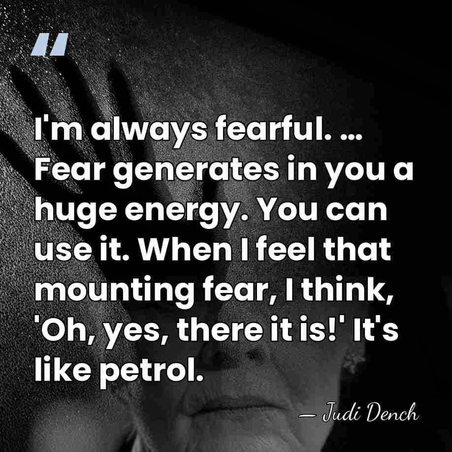 I'm always fearful. … Fear generates in you a huge energy. You&hellip; - Judi Dench