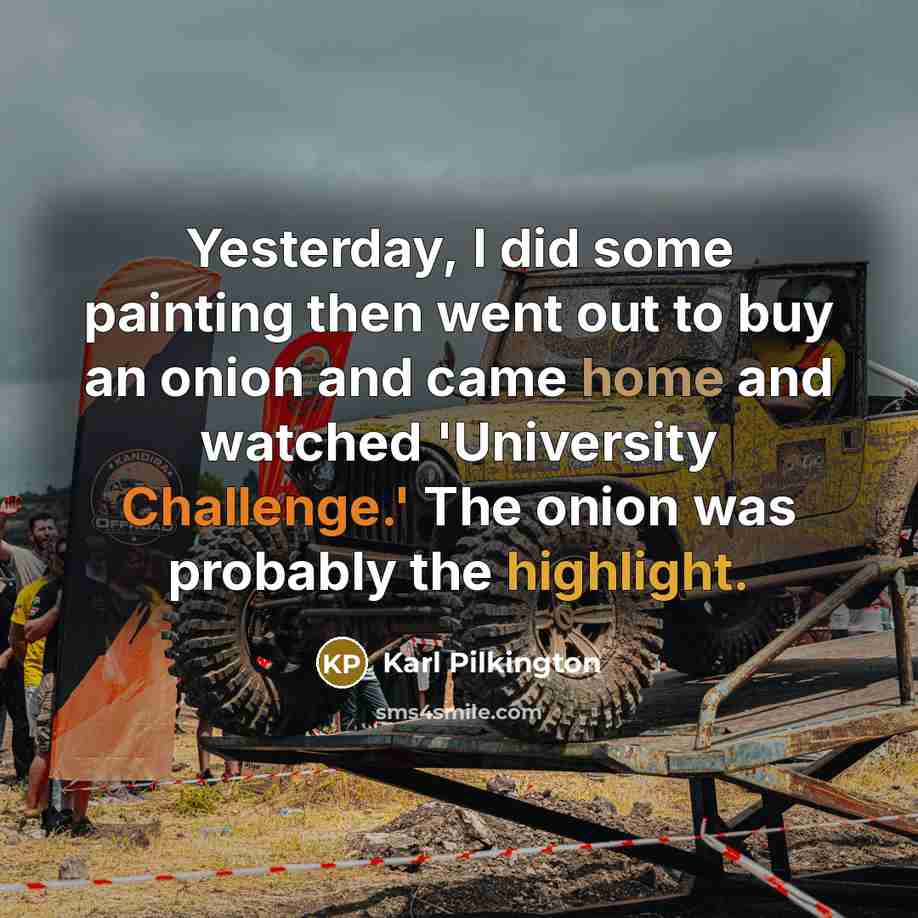 “Yesterday, I did some painting then went out to buy an onion and came home and watched 'University Challenge.' The onion was probably the highlight.” quote by Karl Pilkington