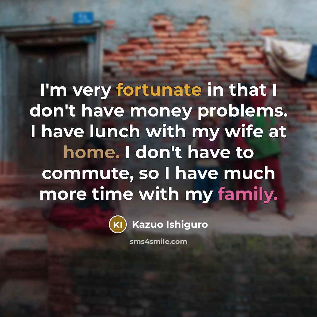 “I'm very fortunate in that I don't have money problems.…” quote by Kazuo Ishiguro