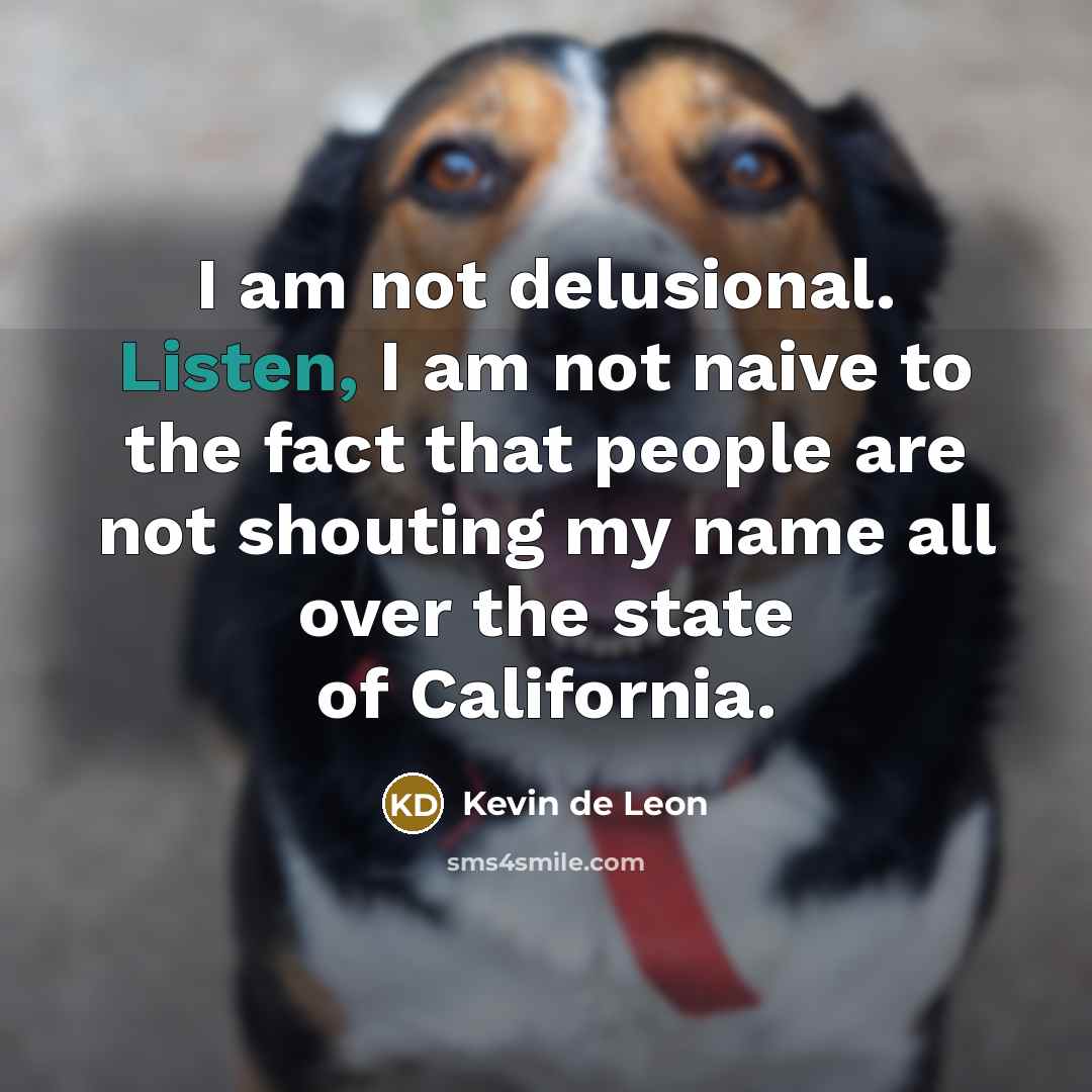 “I am not delusional. Listen, I am not naive to…” quote by Kevin de Leon