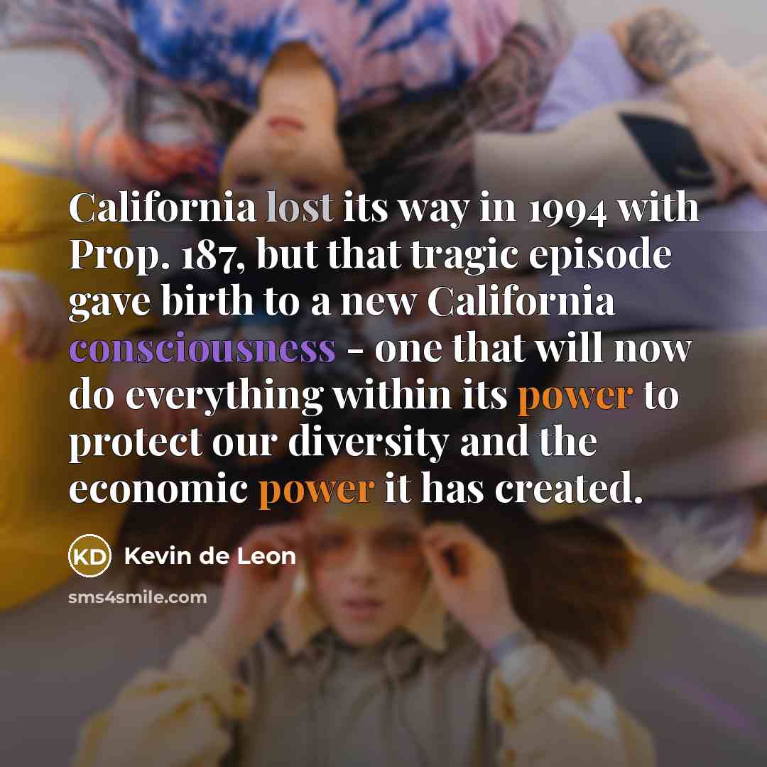 “California lost its way in 1994 with Prop. 187, but…” quote by Kevin de Leon