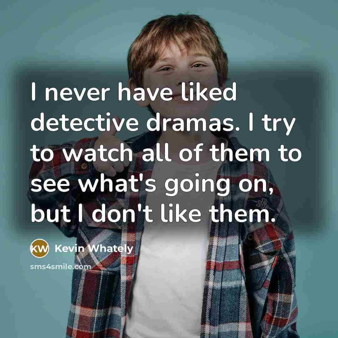 “I never have liked detective dramas. I try to watch all of them to see what's going on, but I don't like them.” quote by Kevin Whately