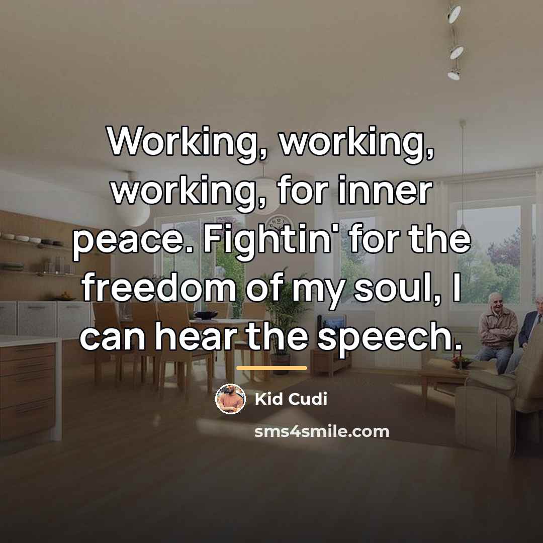 “Working, working, working, for inner peace. Fightin' for the freedom…” quote by Kid Cudi