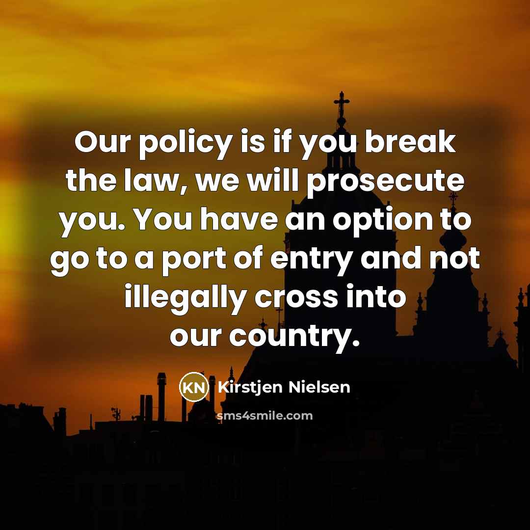 “Our policy is if you break the law, we will…” quote by Kirstjen Nielsen