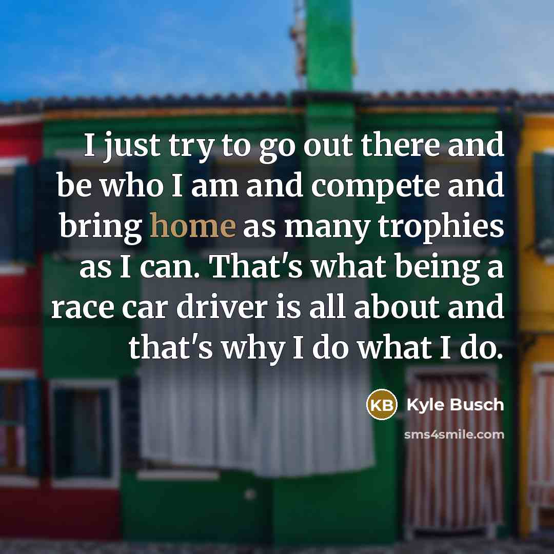“I just try to go out there and be who…” quote by Kyle Busch