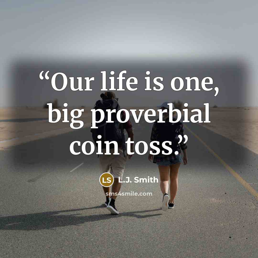 “Our life is one, big proverbial coin toss.” quote by L.J. Smith