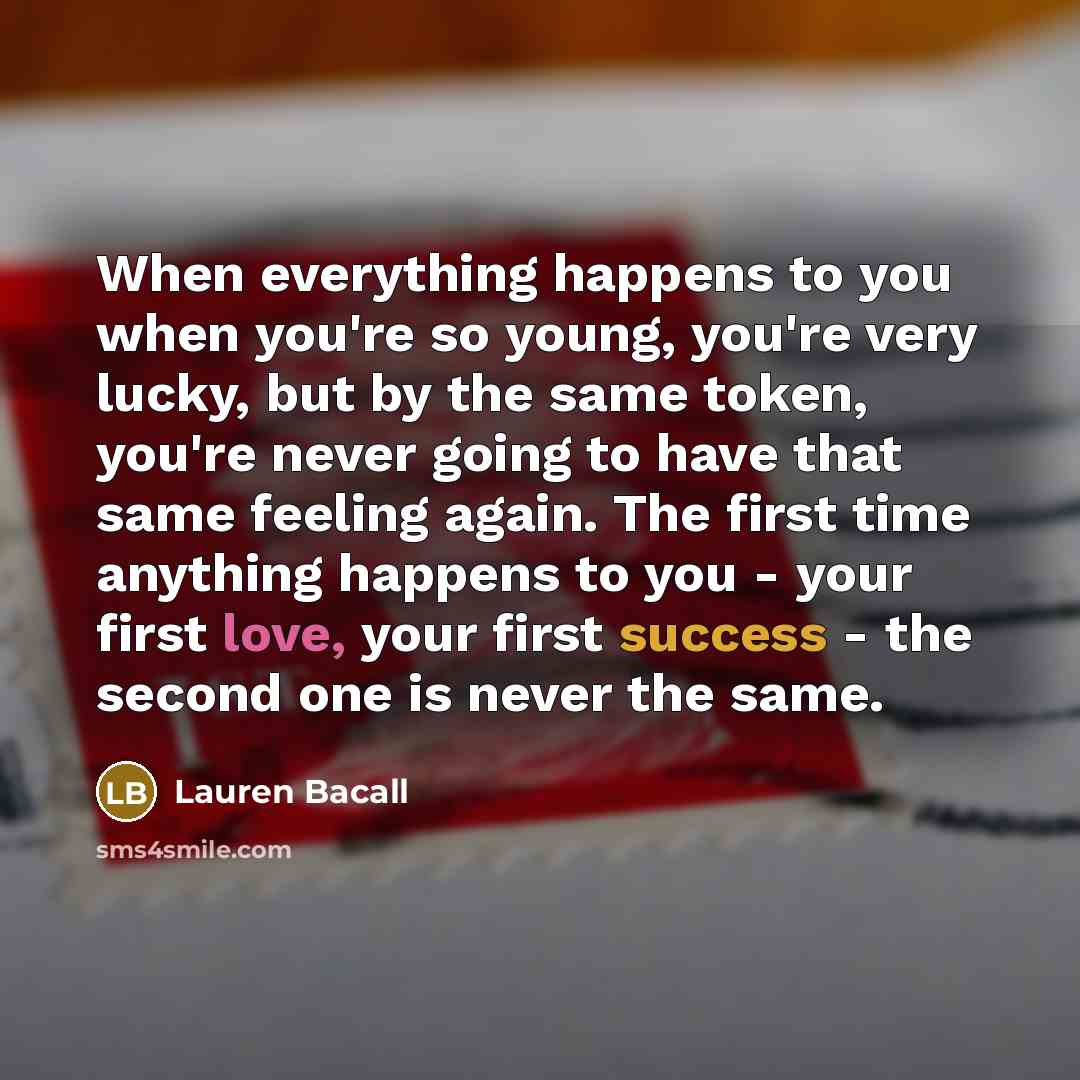 “When everything happens to you when you're so young, you're…” quote by Lauren Bacall