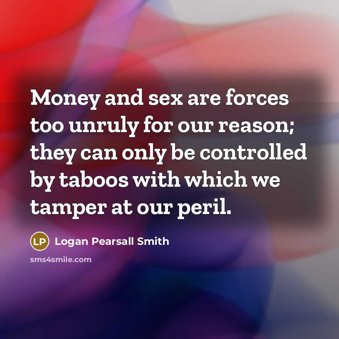 “Money and sex are forces too unruly for our reason;…” quote by Logan Pearsall Smith