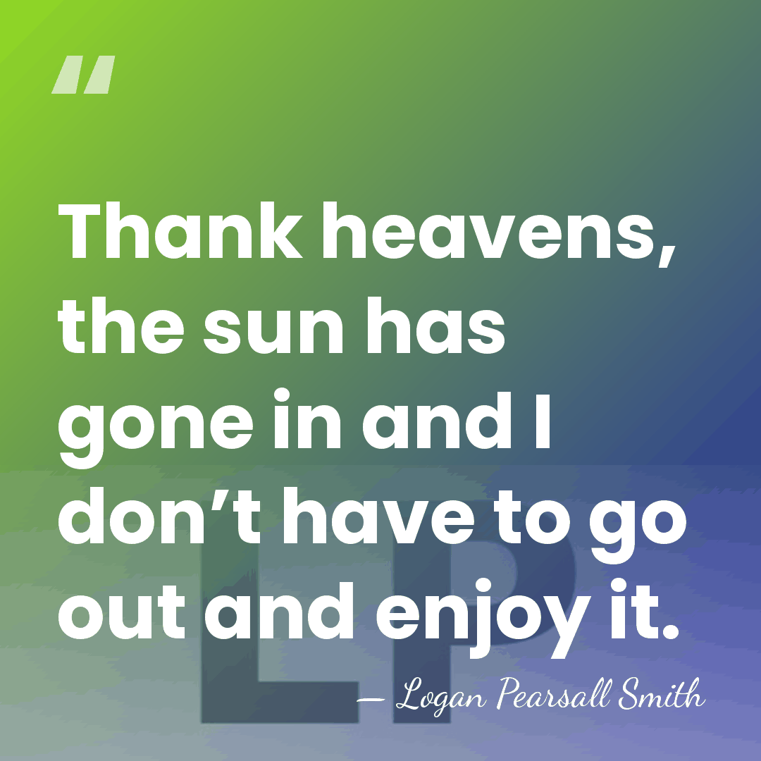 Thank heavens, the sun has gone in and I don’t have to&hellip; - Logan Pearsall Smith