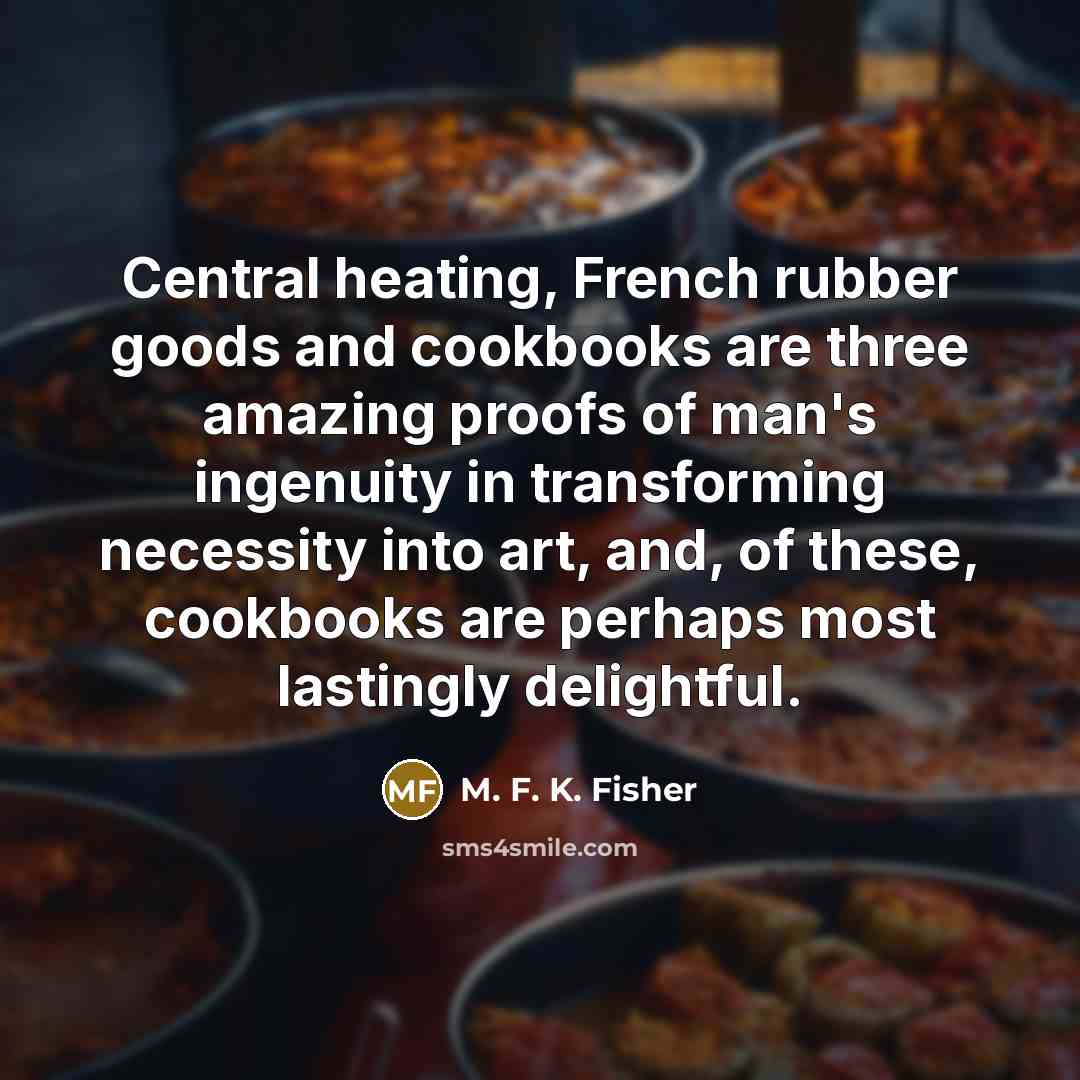 “Central heating, French rubber goods and cookbooks are three amazing…” quote by M. F. K. Fisher