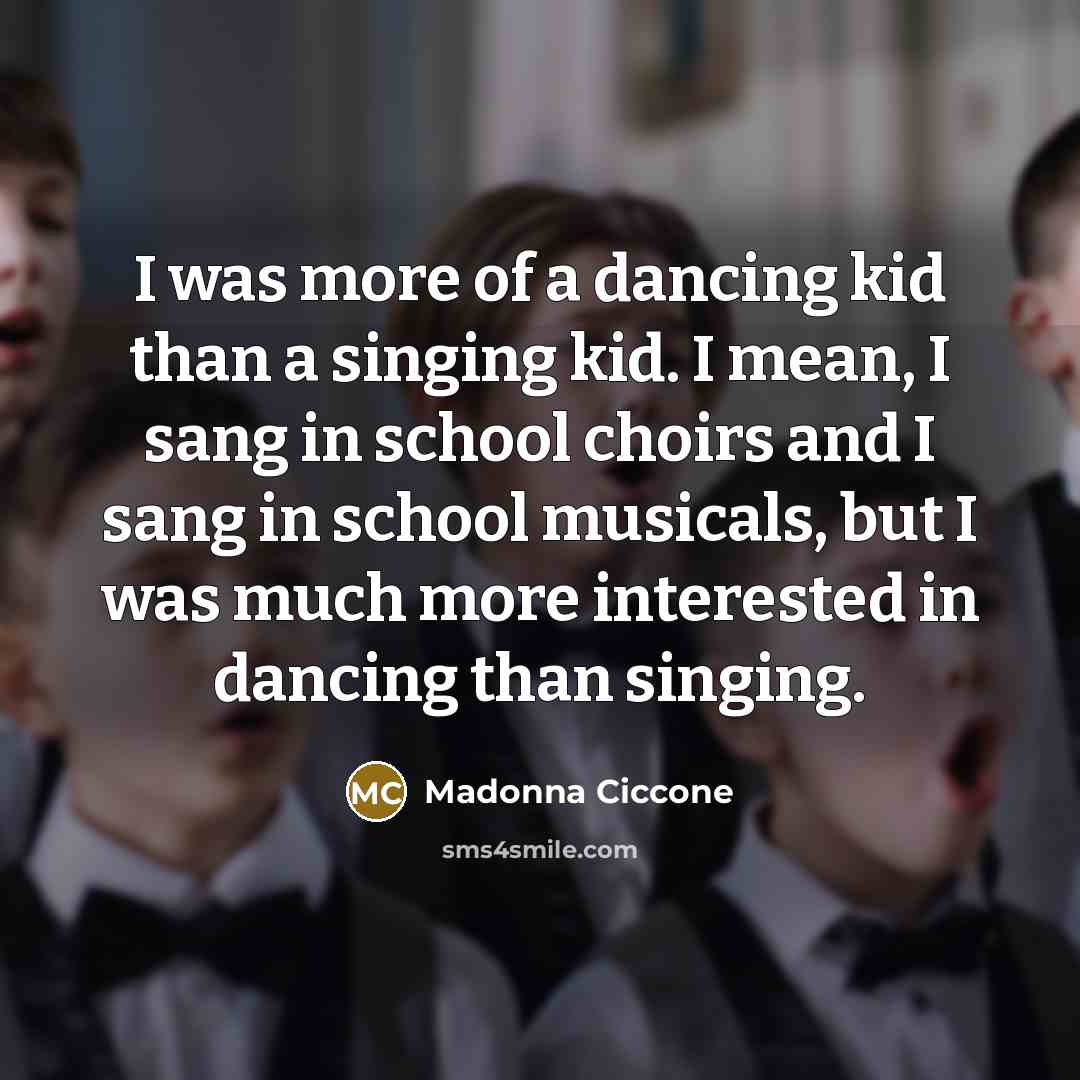 “I was more of a dancing kid than a singing…” quote by Madonna Ciccone