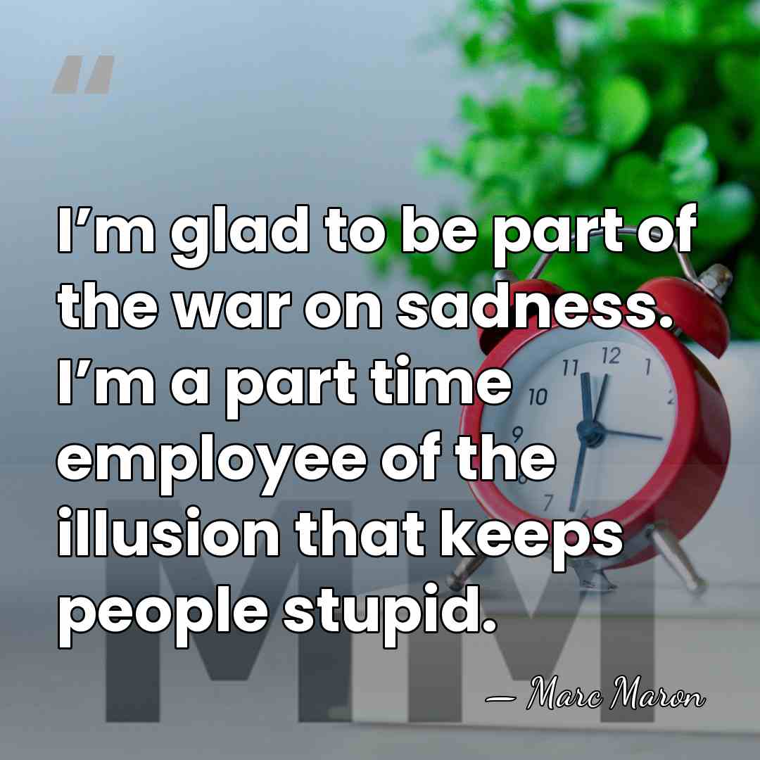 I’m glad to be part of the war on sadness. I’m a&hellip; - Marc Maron