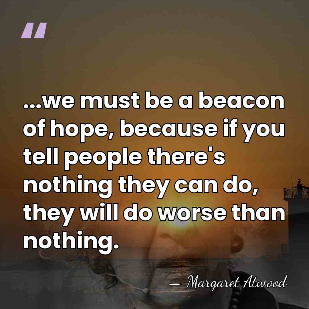 ...we must be a beacon of hope, because if you tell people&hellip; - Margaret Atwood