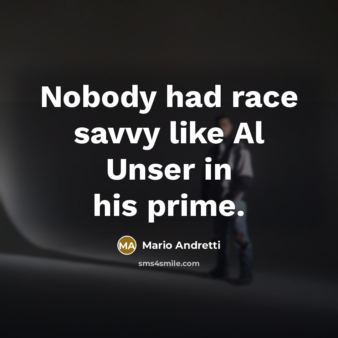 “Nobody had race savvy like Al Unser in his prime.…” quote by Mario Andretti