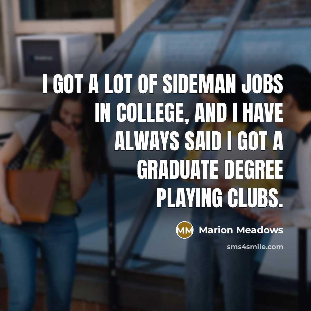 “I got a lot of sideman jobs in college, and I have always said I got a graduate degree playing clubs.” quote by Marion Meadows