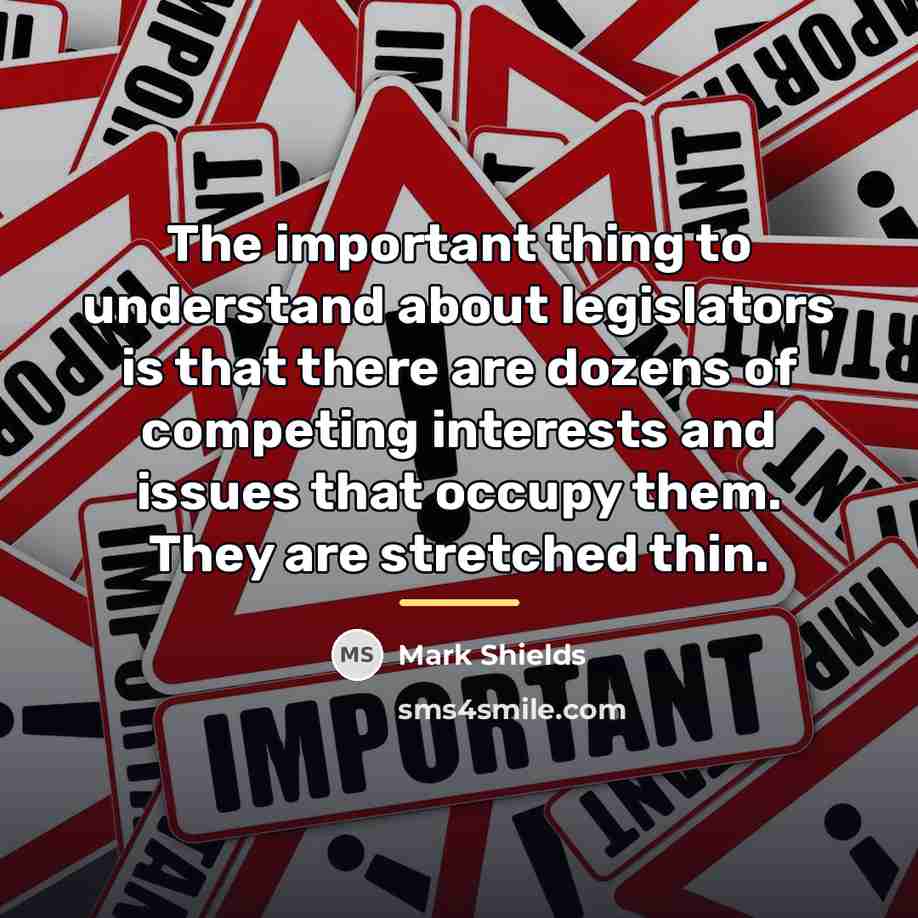 “The important thing to understand about legislators is that there…” quote by Mark Shields
