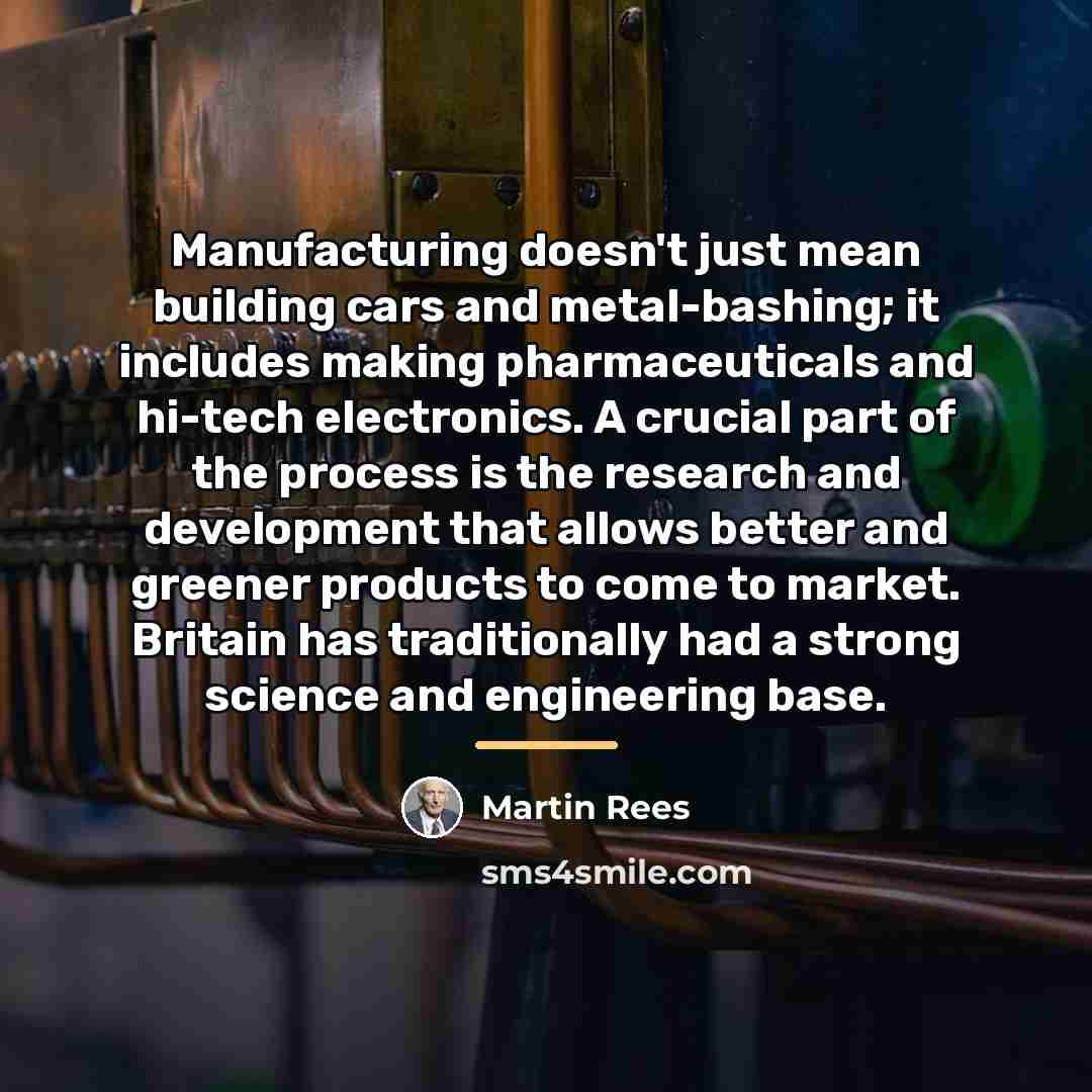 “Manufacturing doesn't just mean building cars and metal-bashing; it includes…” quote by Martin Rees