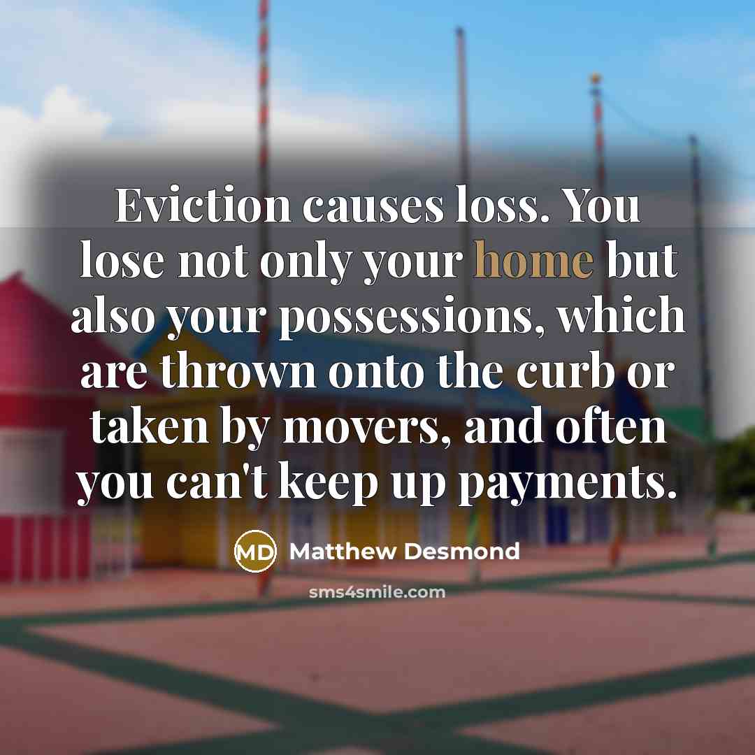 “Eviction causes loss. You lose not only your home but…” quote by Matthew Desmond