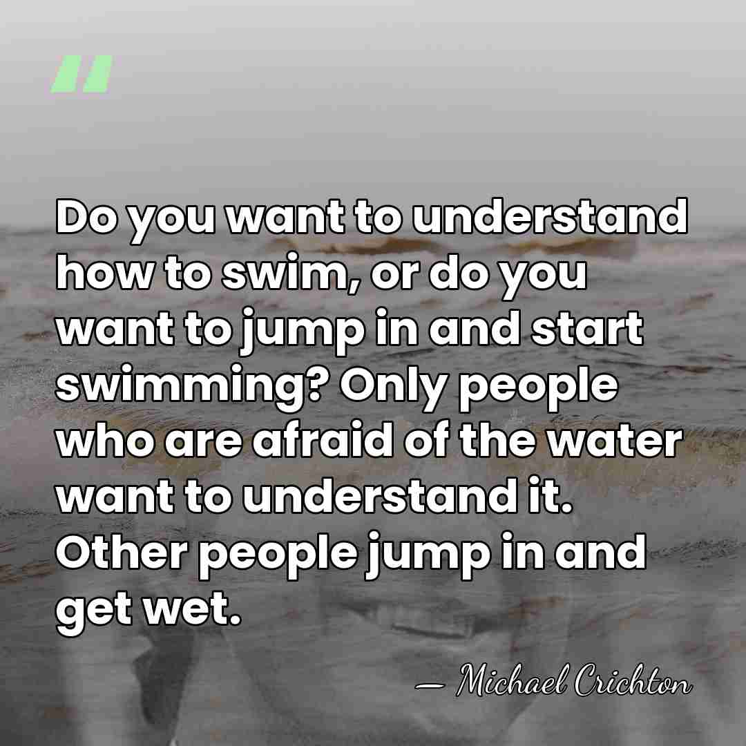 Do you want to understand how to swim, or do you want&hellip; - Michael Crichton