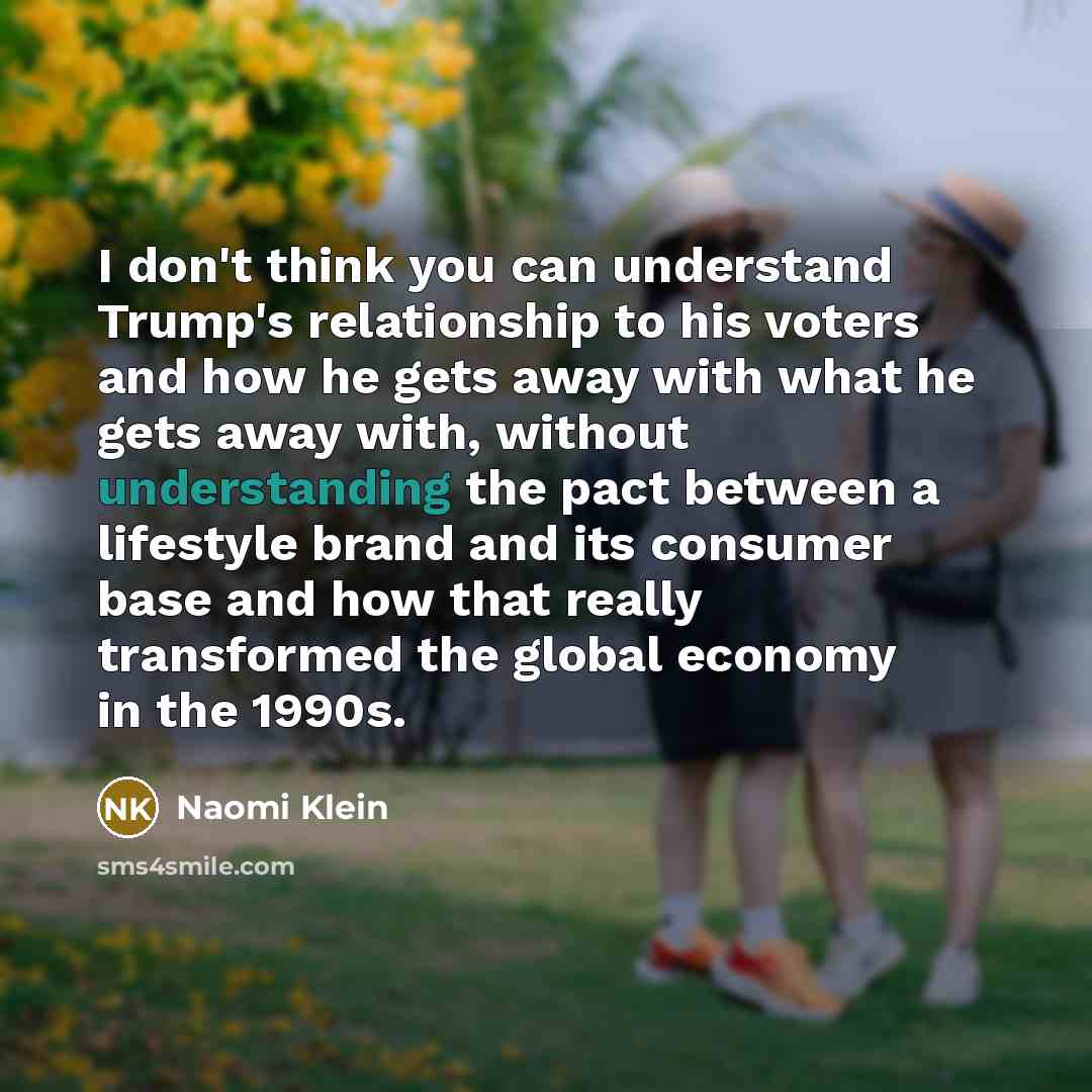 “I don't think you can understand Trump's relationship to his…” quote by Naomi Klein
