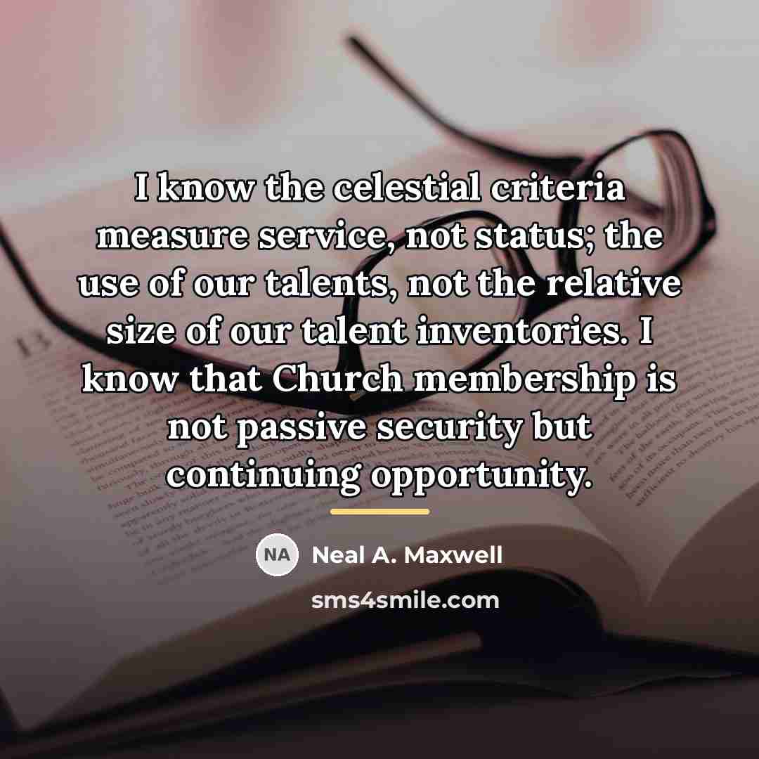 “I know the celestial criteria measure service, not status; the…” quote by Neal A. Maxwell