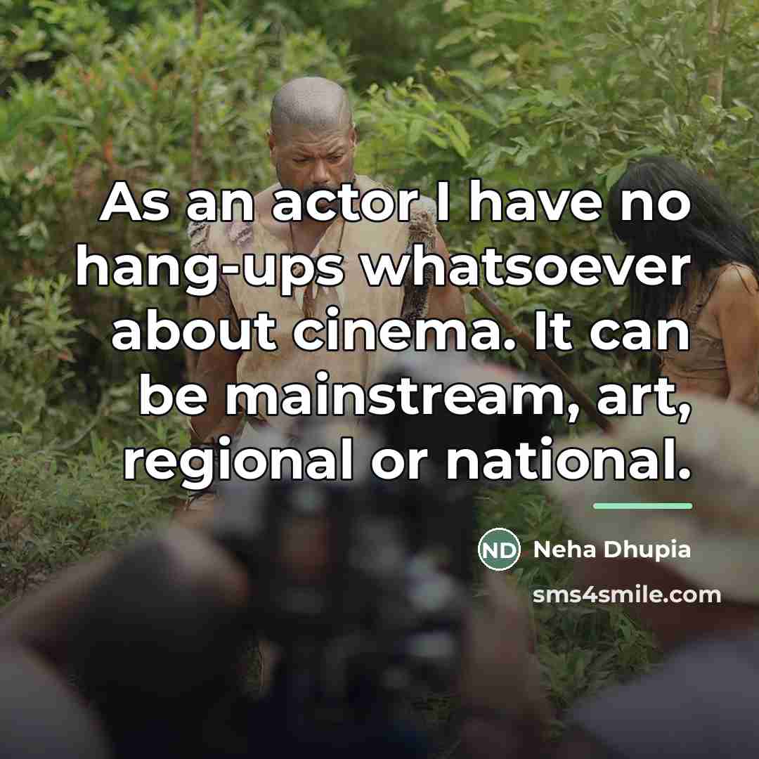 “As an actor I have no hang-ups whatsoever about cinema.…” quote by Neha Dhupia