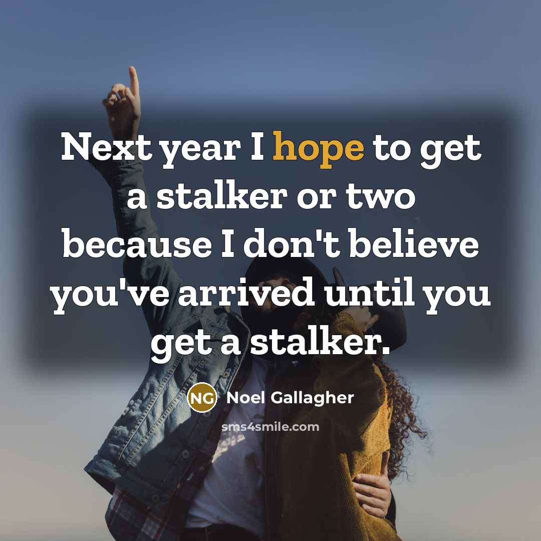 “Next year I hope to get a stalker or two…” quote by Noel Gallagher