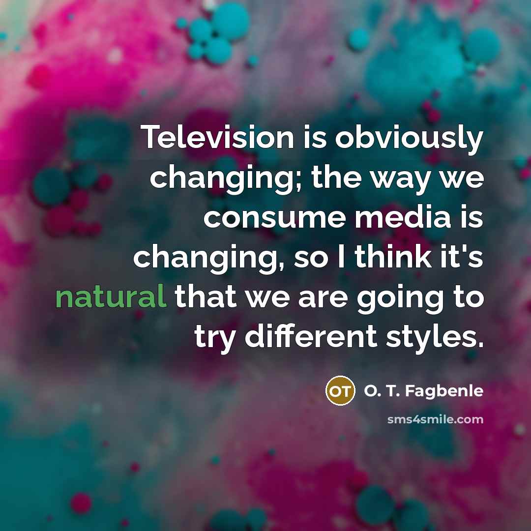 “Television is obviously changing; the way we consume media is…” quote by O. T. Fagbenle