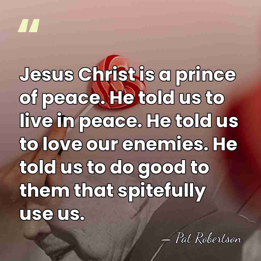 Jesus Christ is a prince of peace. He told us to live&hellip; - Pat Robertson