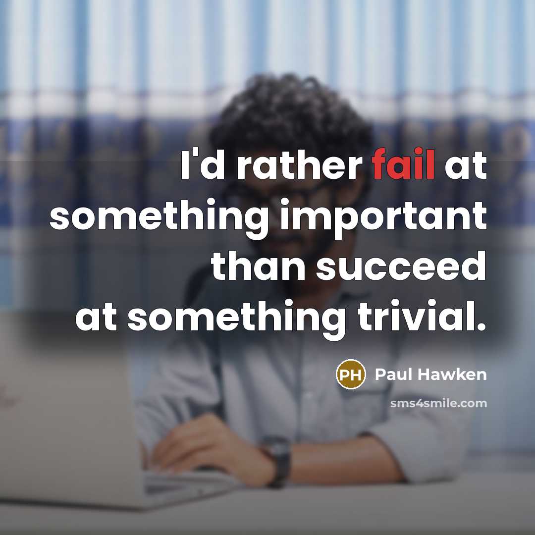 “I'd rather fail at something important than succeed at something…” quote by Paul Hawken