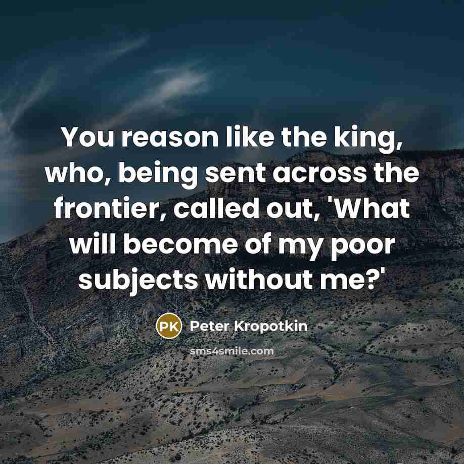 “You reason like the king, who, being sent across the…” quote by Peter Kropotkin