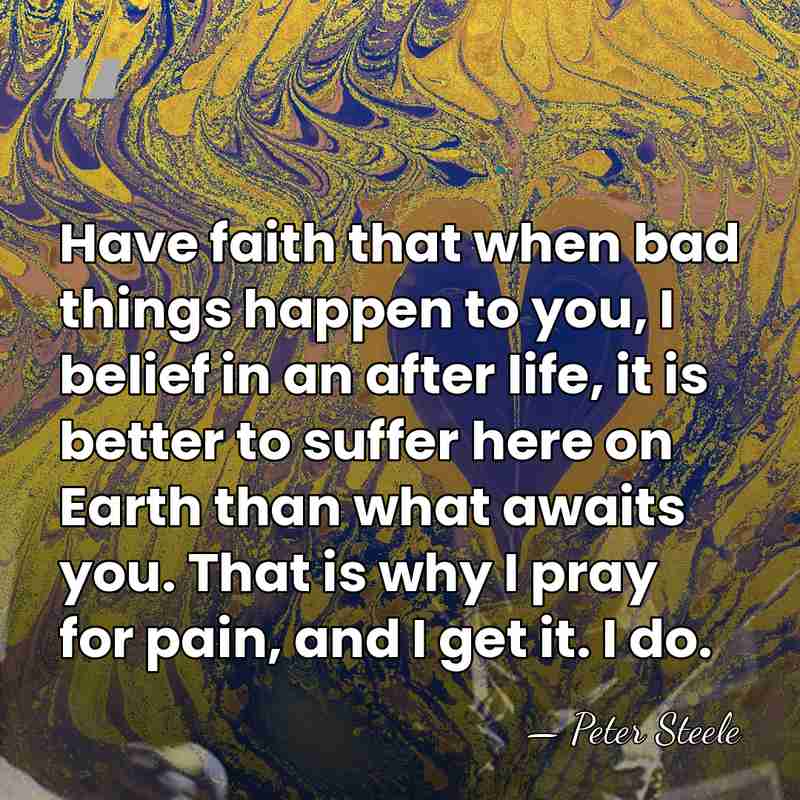 Have faith that when bad things happen to you, I belief in&hellip; - Peter Steele