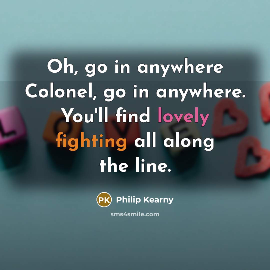 “Oh, go in anywhere Colonel, go in anywhere. You'll find lovely fighting all along the line.” quote by Philip Kearny