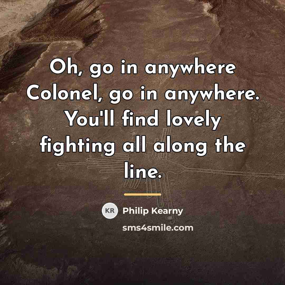 “Oh, go in anywhere Colonel, go in anywhere. You'll find…” quote by Philip Kearny