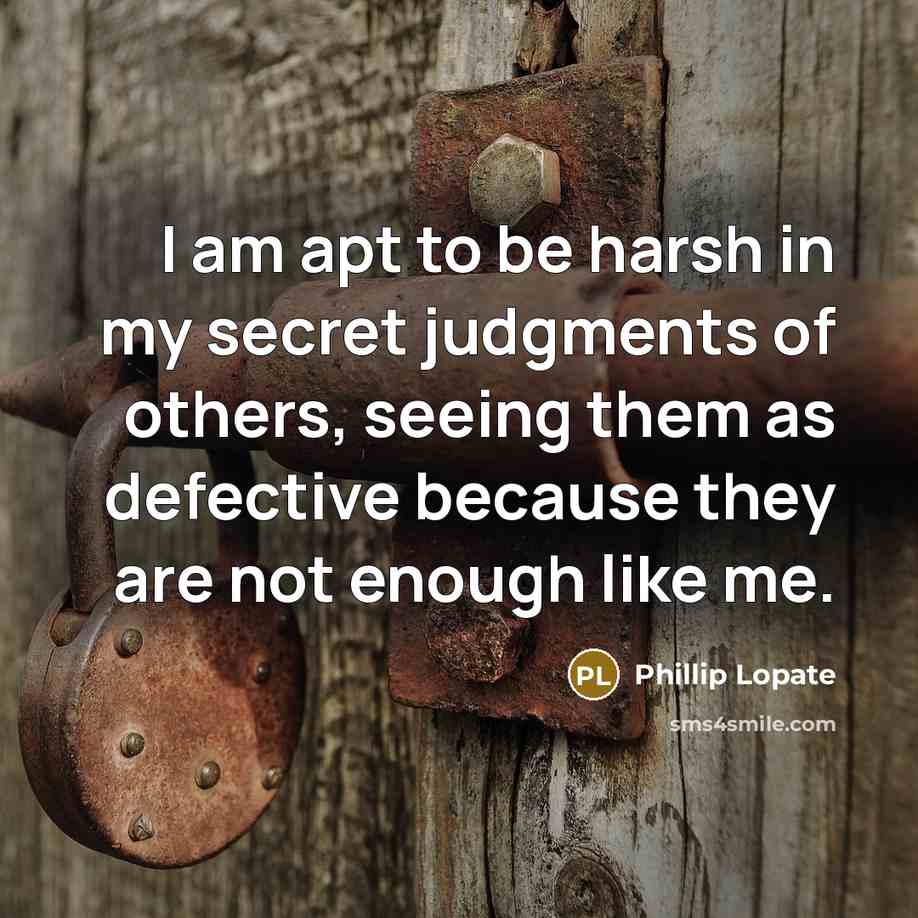 “I am apt to be harsh in my secret judgments…” quote by Phillip Lopate