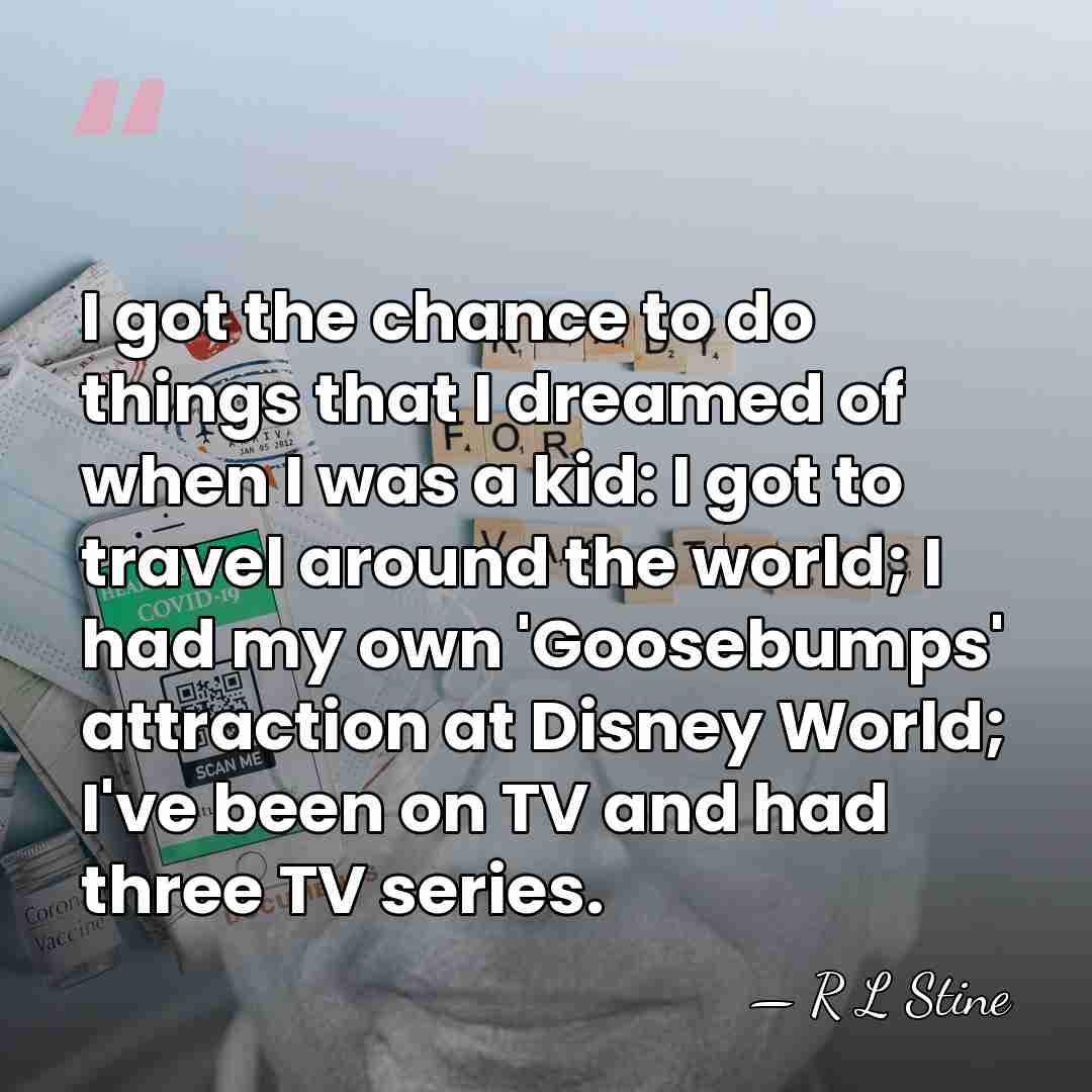 I got the chance to do things that I dreamed of when&hellip; - R L Stine