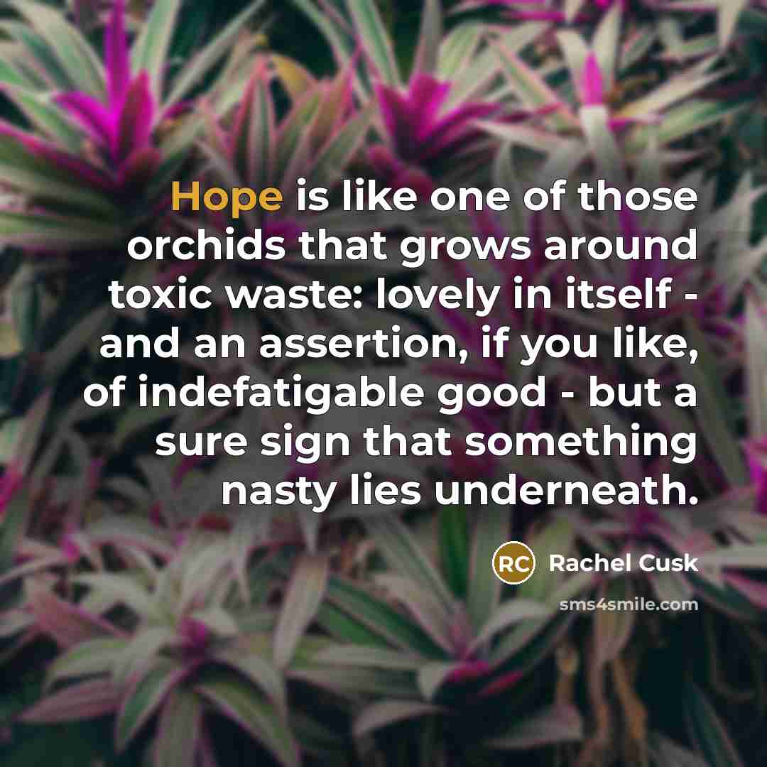 “Hope is like one of those orchids that grows around…” quote by Rachel Cusk