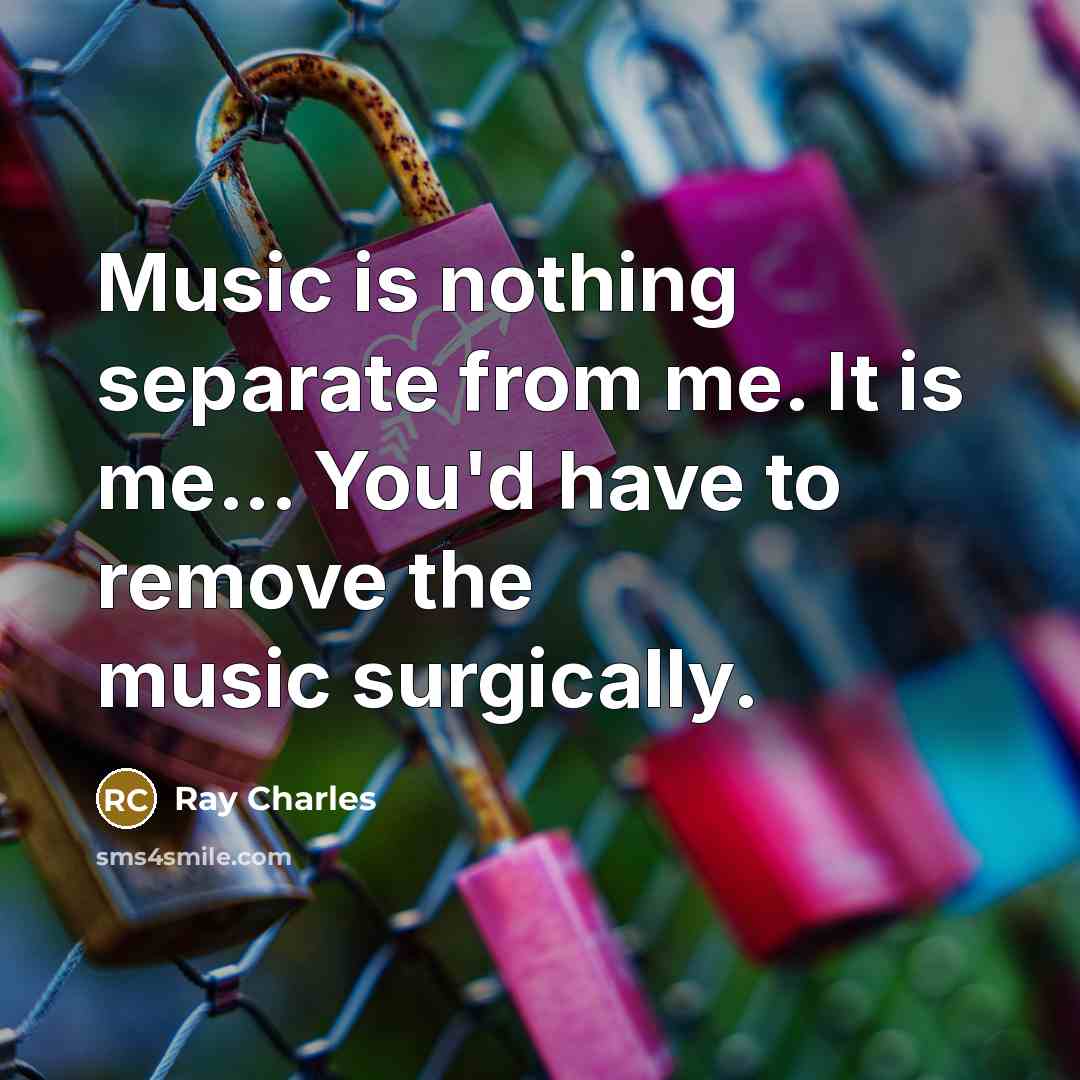 “Music is nothing separate from me. It is me... You'd…” quote by Ray Charles