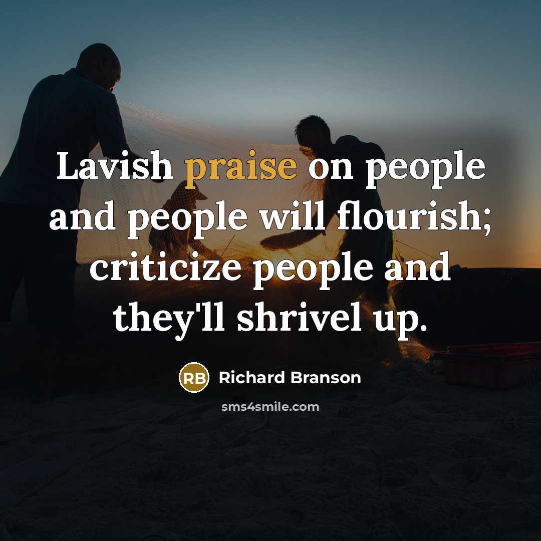 “Lavish praise on people and people will flourish; criticize people…” quote by Richard Branson