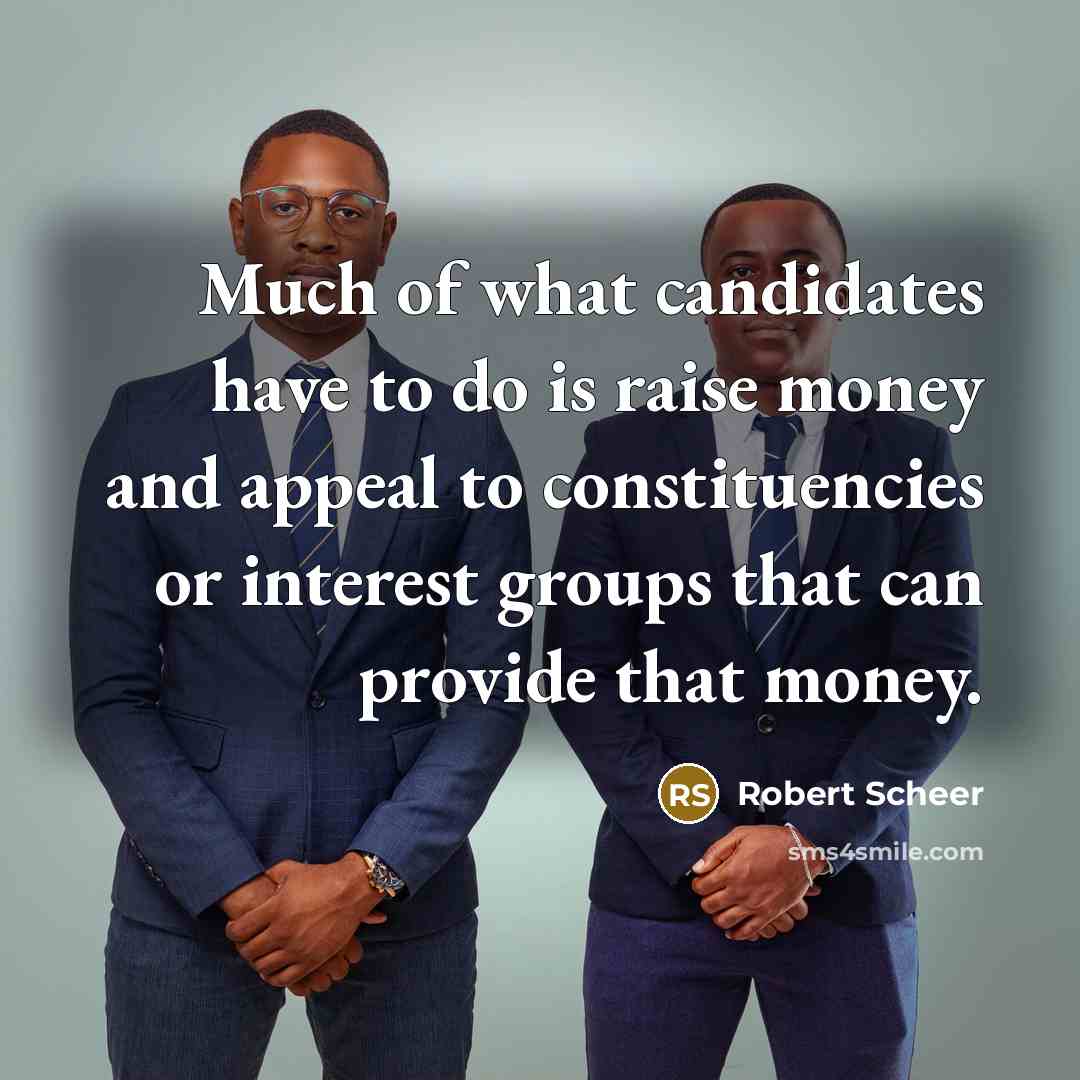 “Much of what candidates have to do is raise money…” quote by Robert Scheer