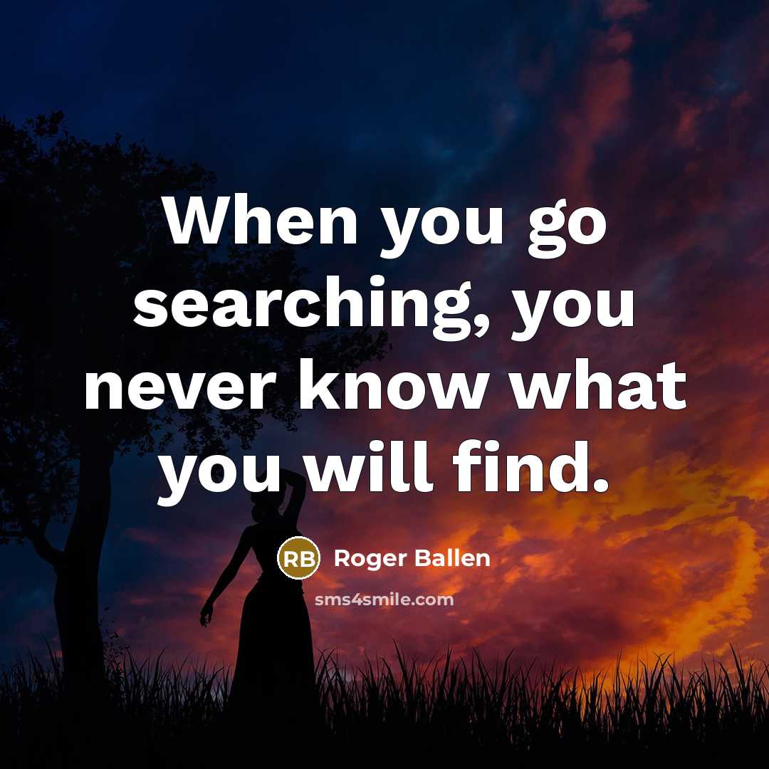 “When you go searching, you never know what you will find.” quote by Roger Ballen