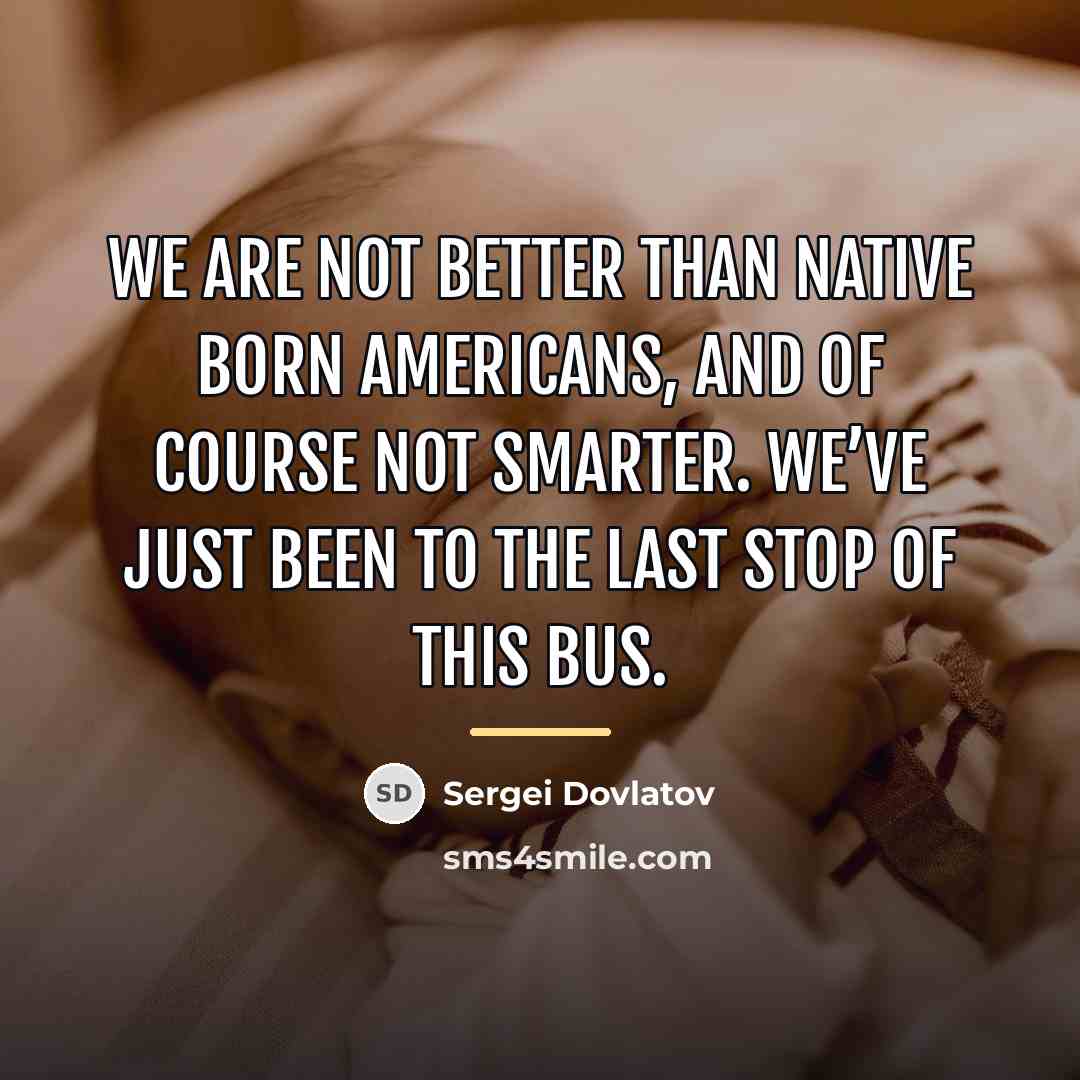 “We are not better than native born Americans, and of…” quote by Sergei Dovlatov