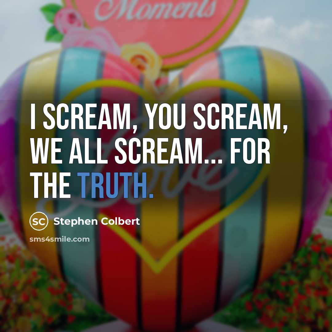 “I scream, you scream, we all scream... for the truth.…” quote by Stephen Colbert