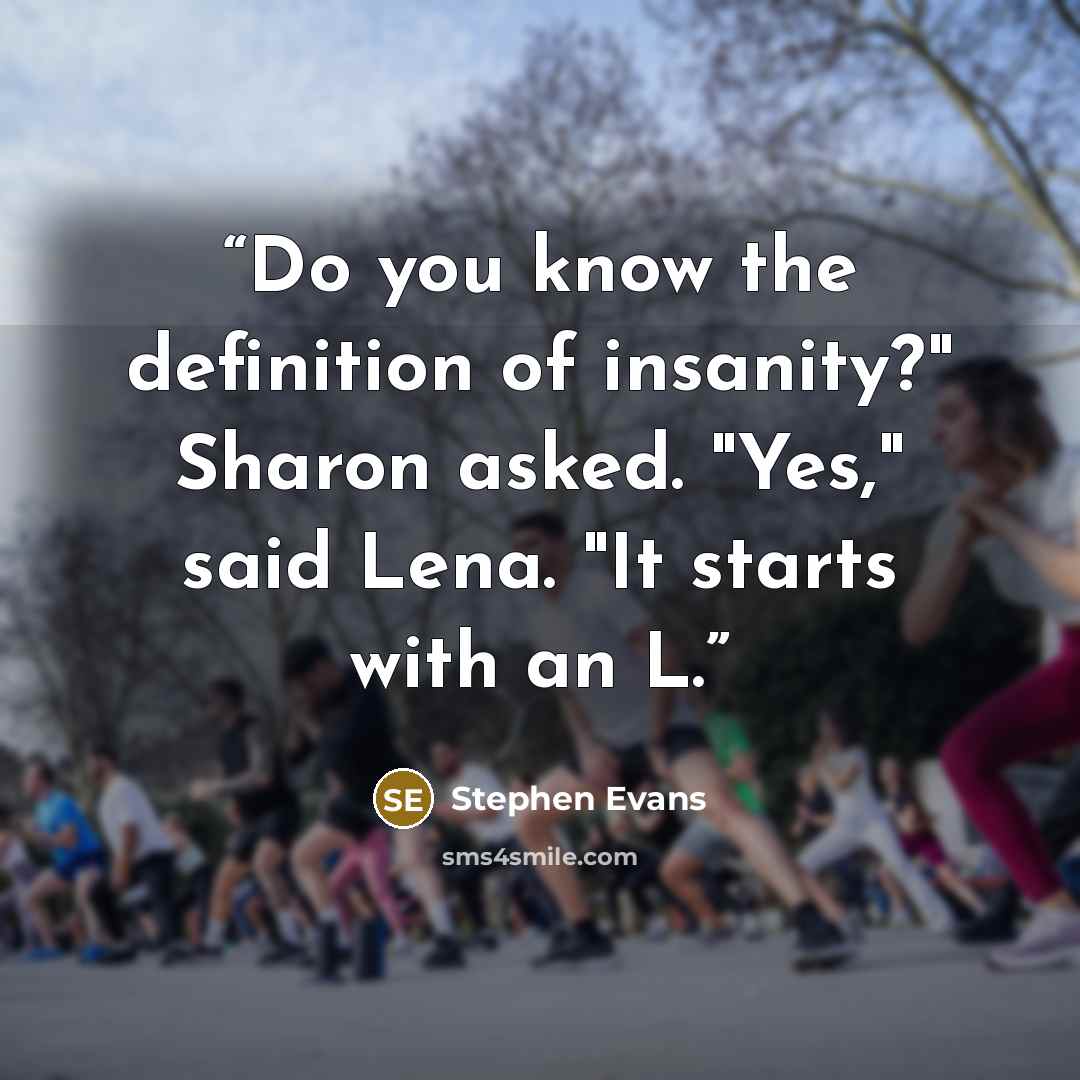 “Do you know the definition of insanity?" Sharon asked. "Yes," said Lena. "It starts with an L.” quote by Stephen Evans
