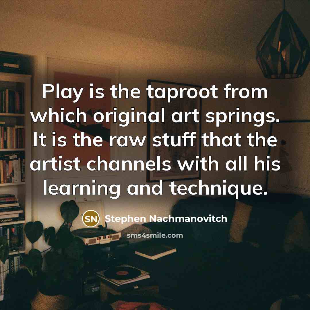 “Play is the taproot from which original art springs. It…” quote by Stephen Nachmanovitch