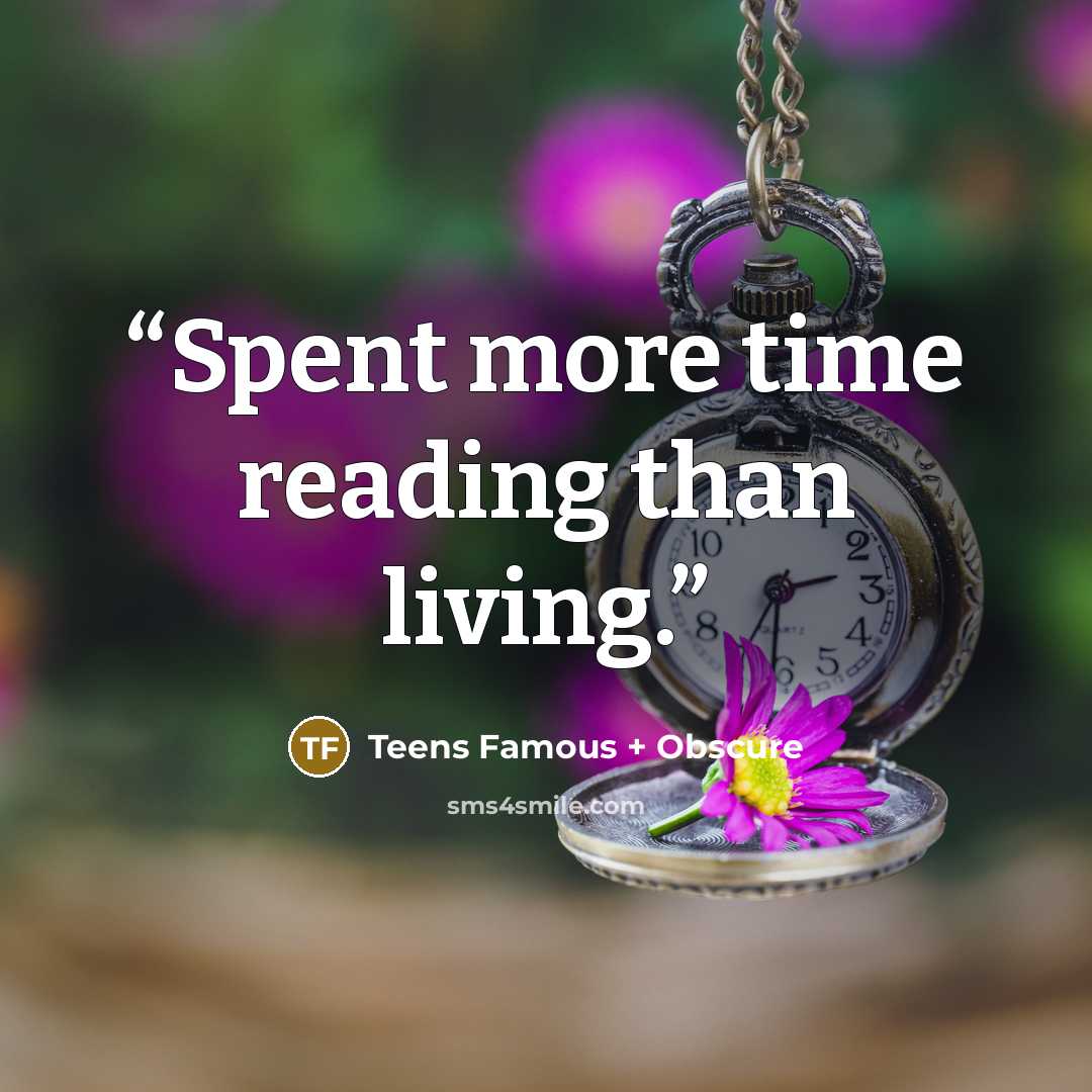 “Spent more time reading than living.” quote by Teens Famous + Obscure