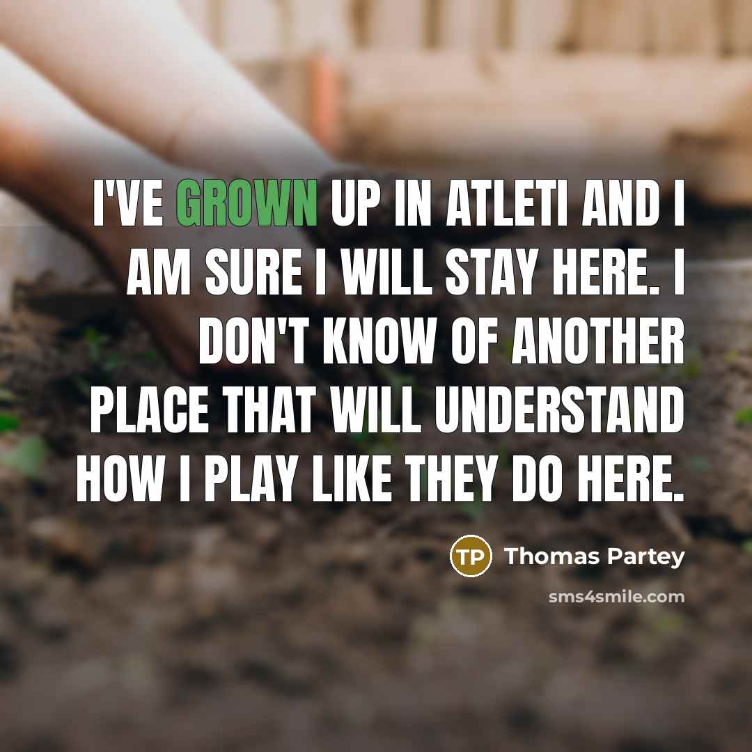 “I've grown up in Atleti and I am sure I will stay here. I don't know of another place that will understand how I play like they do here.” quote by Thomas Partey
