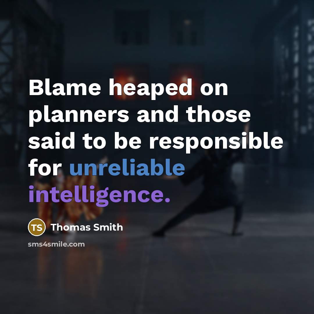“Blame heaped on planners and those said to be responsible for unreliable intelligence.” quote by Thomas Smith
