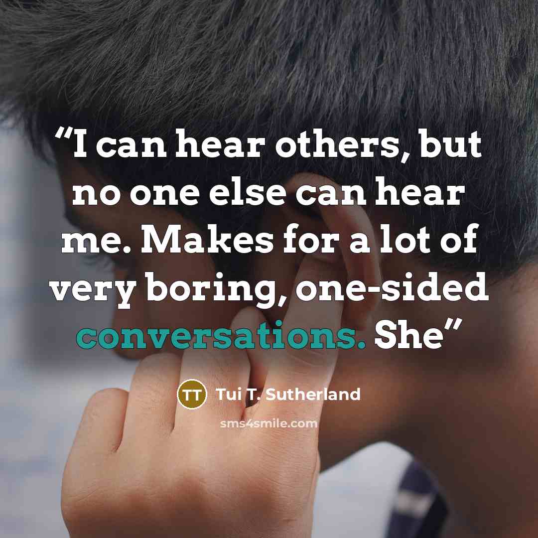 “I can hear others, but no one else can hear me. Makes for a lot of very boring, one-sided conversations. She” quote by Tui T. Sutherland