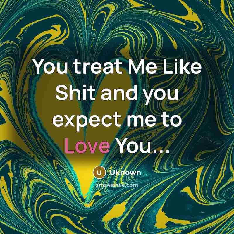“You treat Me Like Shit and you expect me to…” quote by Uknown